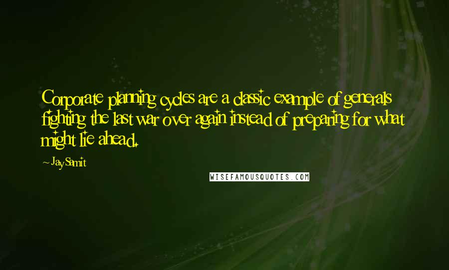 Jay Samit Quotes: Corporate planning cycles are a classic example of generals fighting the last war over again instead of preparing for what might lie ahead.