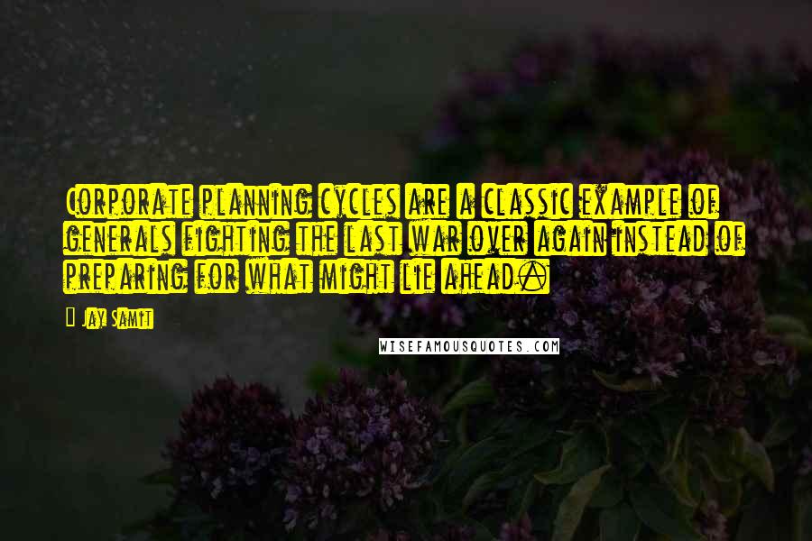 Jay Samit Quotes: Corporate planning cycles are a classic example of generals fighting the last war over again instead of preparing for what might lie ahead.