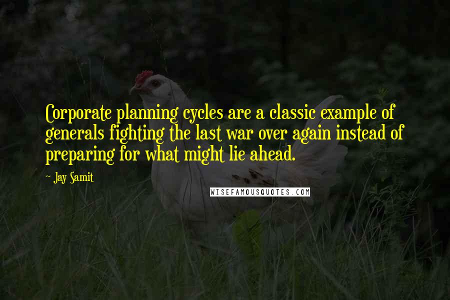 Jay Samit Quotes: Corporate planning cycles are a classic example of generals fighting the last war over again instead of preparing for what might lie ahead.