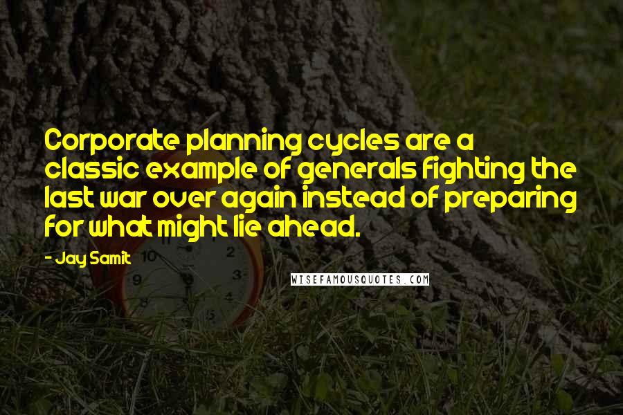 Jay Samit Quotes: Corporate planning cycles are a classic example of generals fighting the last war over again instead of preparing for what might lie ahead.