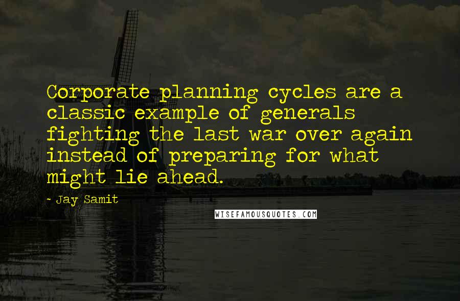 Jay Samit Quotes: Corporate planning cycles are a classic example of generals fighting the last war over again instead of preparing for what might lie ahead.