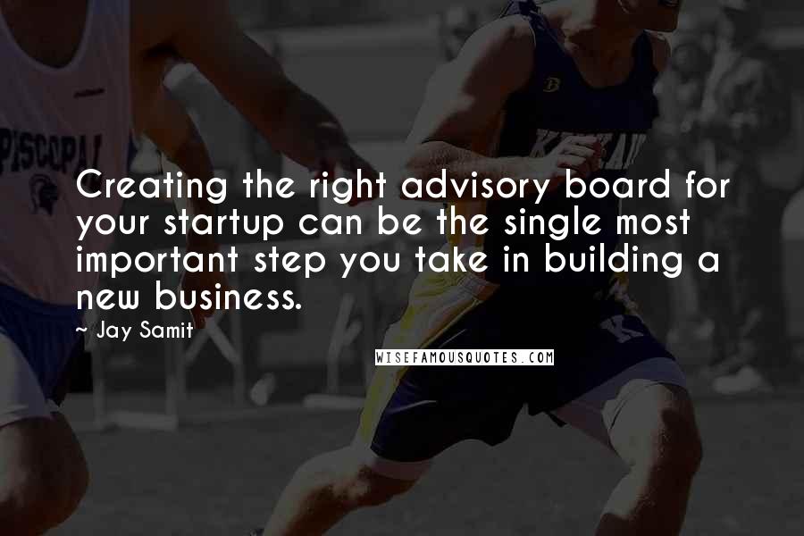 Jay Samit Quotes: Creating the right advisory board for your startup can be the single most important step you take in building a new business.