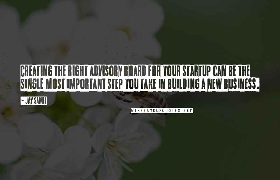 Jay Samit Quotes: Creating the right advisory board for your startup can be the single most important step you take in building a new business.