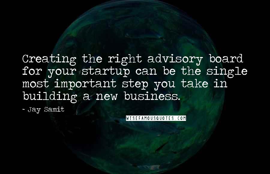 Jay Samit Quotes: Creating the right advisory board for your startup can be the single most important step you take in building a new business.