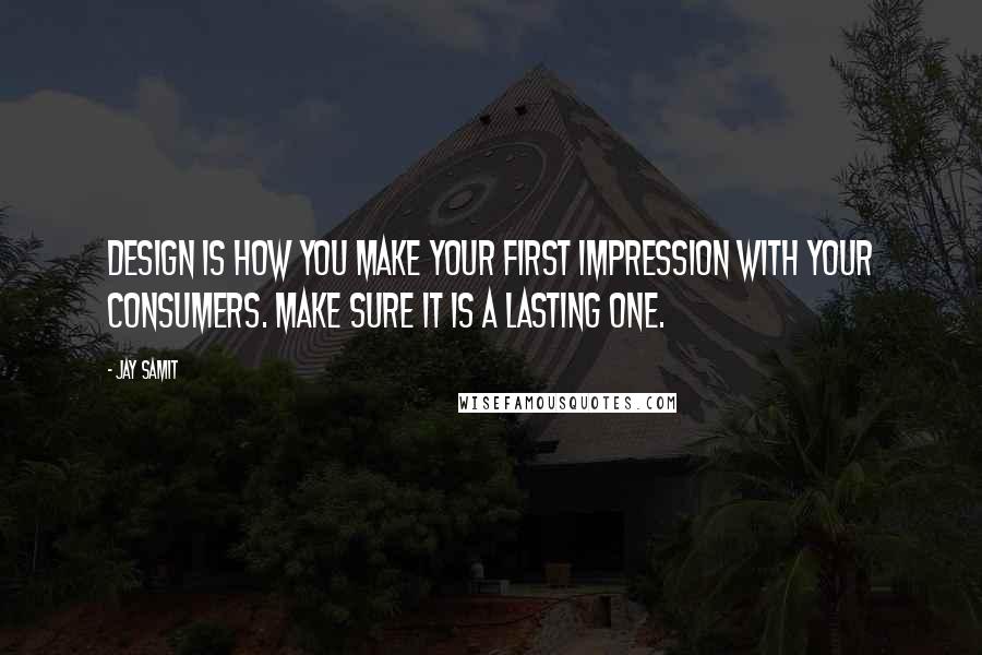 Jay Samit Quotes: Design is how you make your first impression with your consumers. Make sure it is a lasting one.