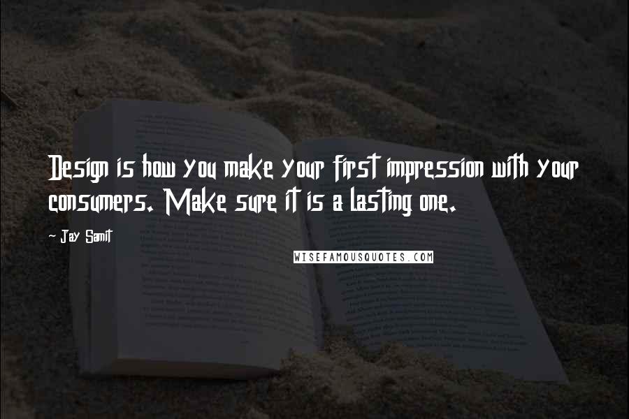 Jay Samit Quotes: Design is how you make your first impression with your consumers. Make sure it is a lasting one.