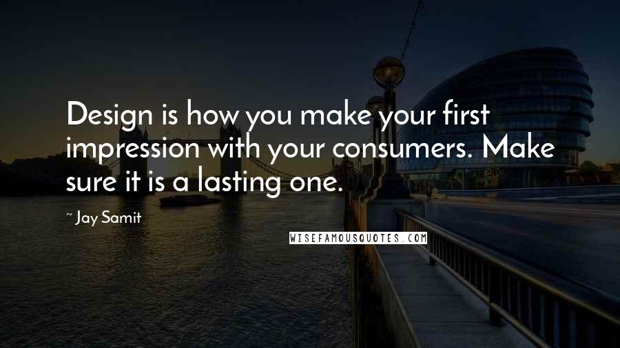 Jay Samit Quotes: Design is how you make your first impression with your consumers. Make sure it is a lasting one.