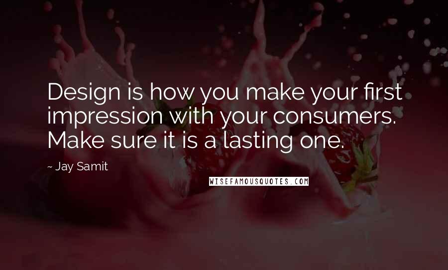 Jay Samit Quotes: Design is how you make your first impression with your consumers. Make sure it is a lasting one.