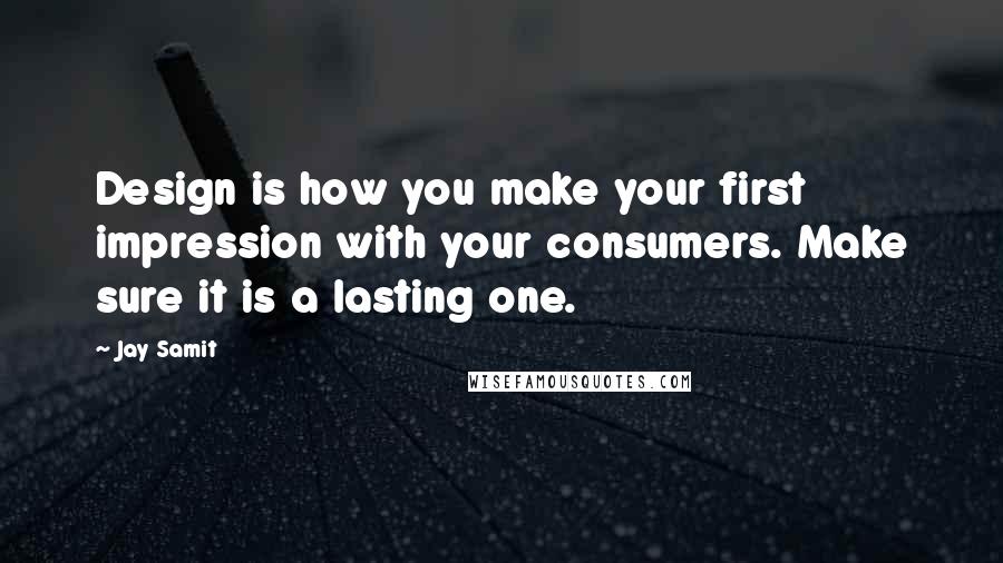 Jay Samit Quotes: Design is how you make your first impression with your consumers. Make sure it is a lasting one.