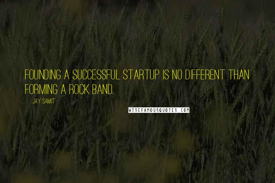 Jay Samit Quotes: Founding a successful startup is no different than forming a rock band.