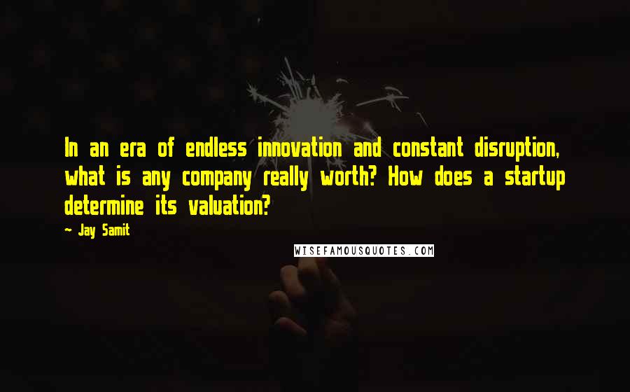 Jay Samit Quotes: In an era of endless innovation and constant disruption, what is any company really worth? How does a startup determine its valuation?