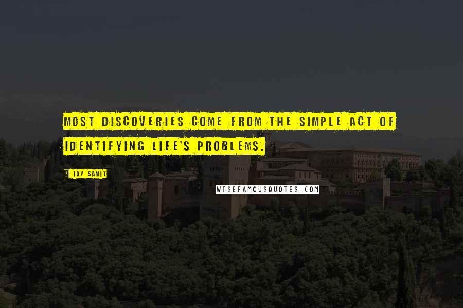 Jay Samit Quotes: Most discoveries come from the simple act of identifying life's problems.