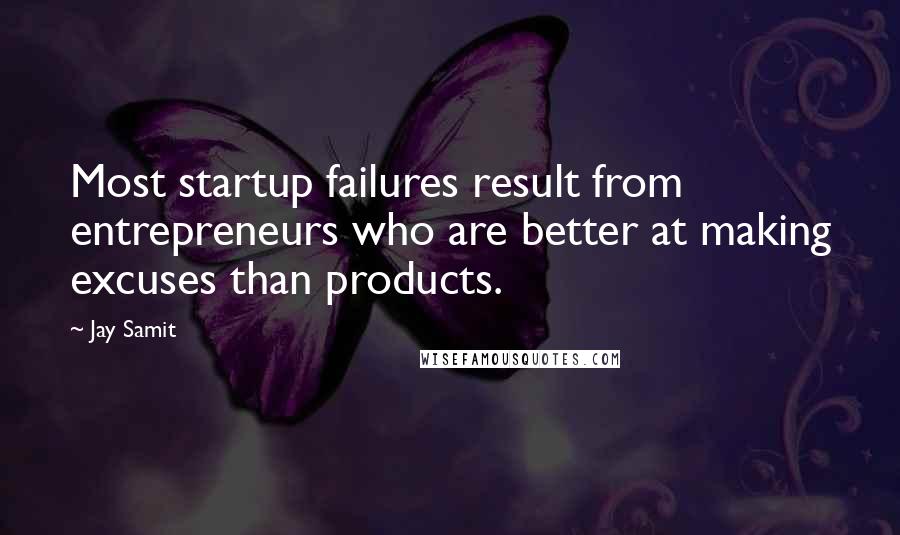 Jay Samit Quotes: Most startup failures result from entrepreneurs who are better at making excuses than products.