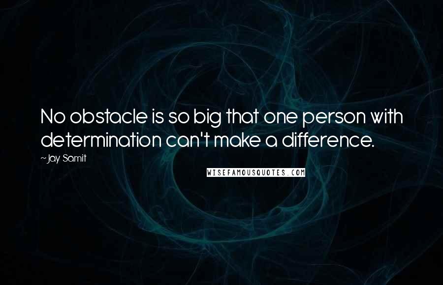 Jay Samit Quotes: No obstacle is so big that one person with determination can't make a difference.