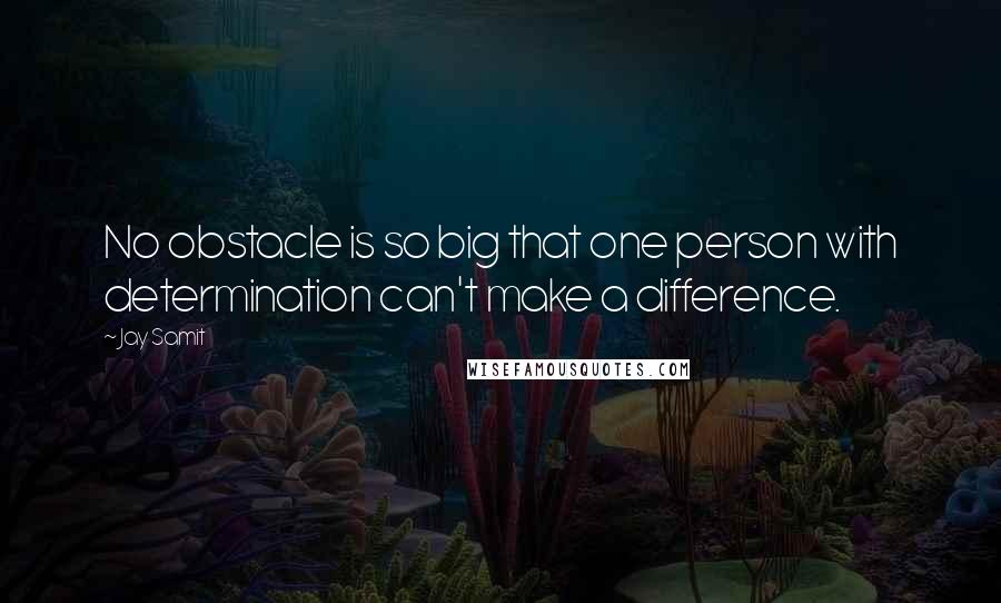 Jay Samit Quotes: No obstacle is so big that one person with determination can't make a difference.