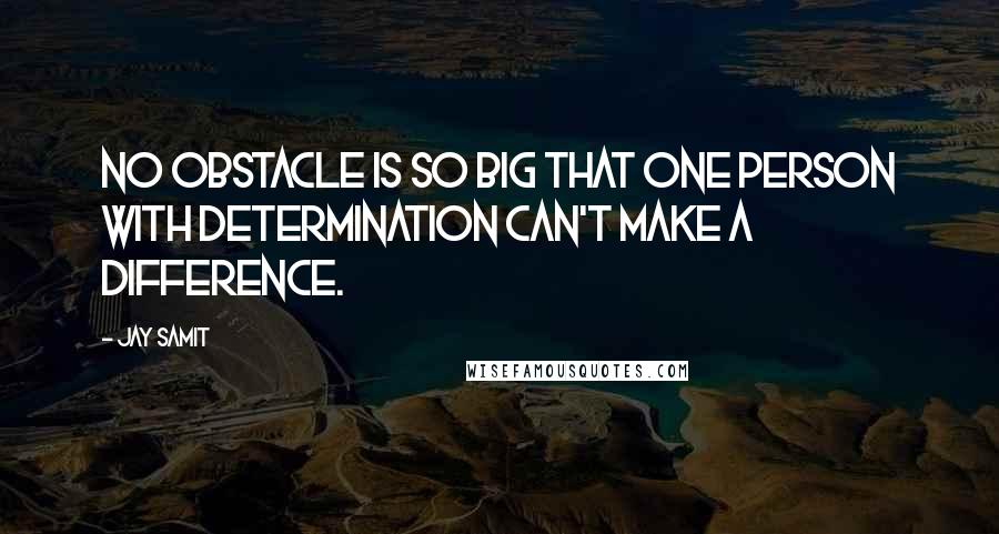 Jay Samit Quotes: No obstacle is so big that one person with determination can't make a difference.