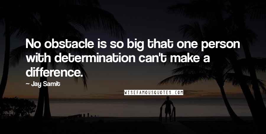 Jay Samit Quotes: No obstacle is so big that one person with determination can't make a difference.