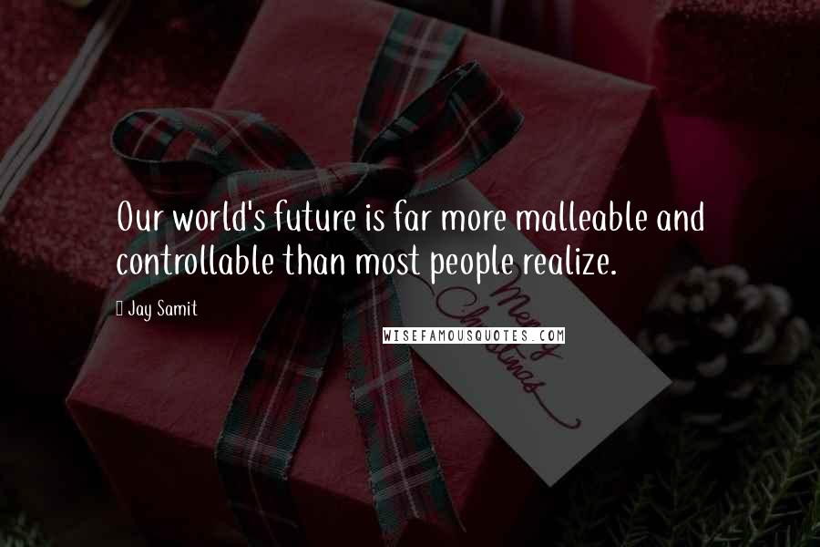 Jay Samit Quotes: Our world's future is far more malleable and controllable than most people realize.