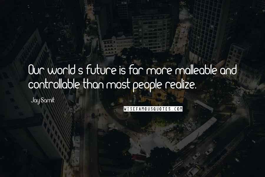 Jay Samit Quotes: Our world's future is far more malleable and controllable than most people realize.