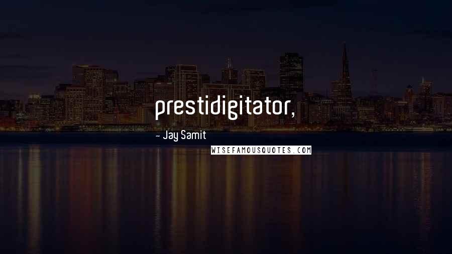 Jay Samit Quotes: prestidigitator,
