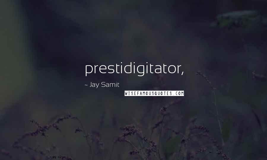 Jay Samit Quotes: prestidigitator,