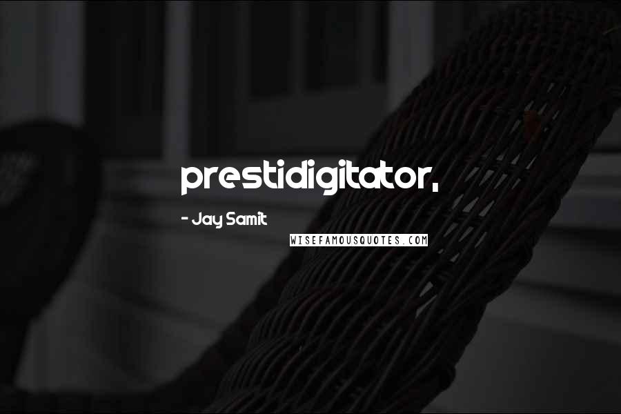 Jay Samit Quotes: prestidigitator,