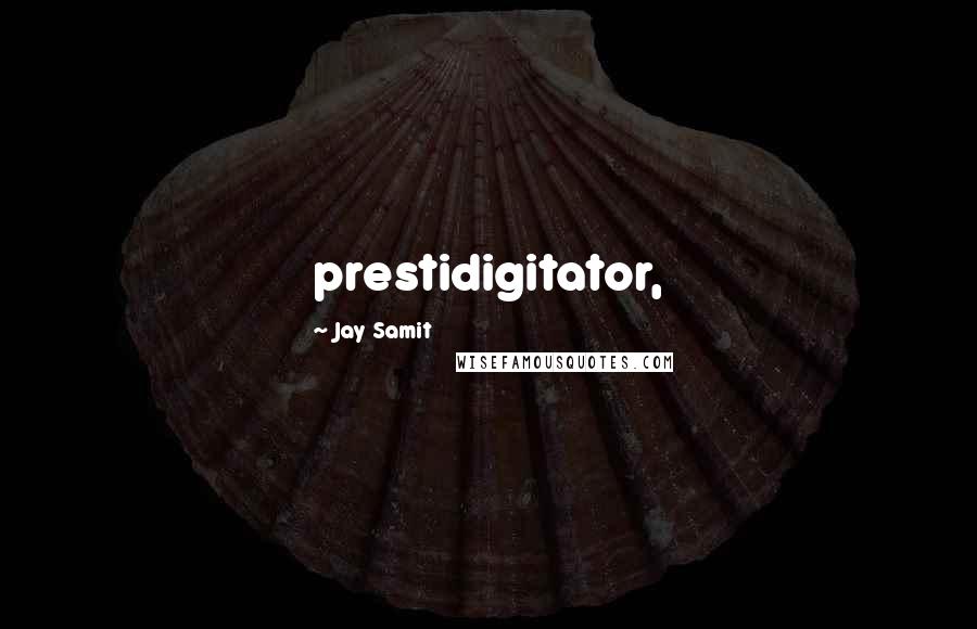 Jay Samit Quotes: prestidigitator,