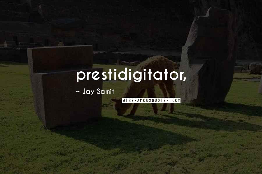 Jay Samit Quotes: prestidigitator,