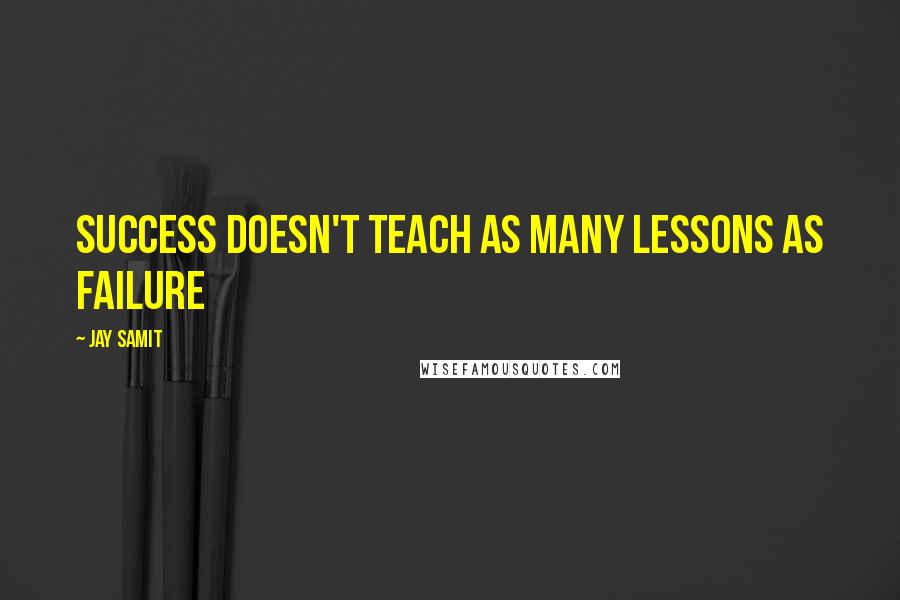 Jay Samit Quotes: Success doesn't teach as many lessons as failure