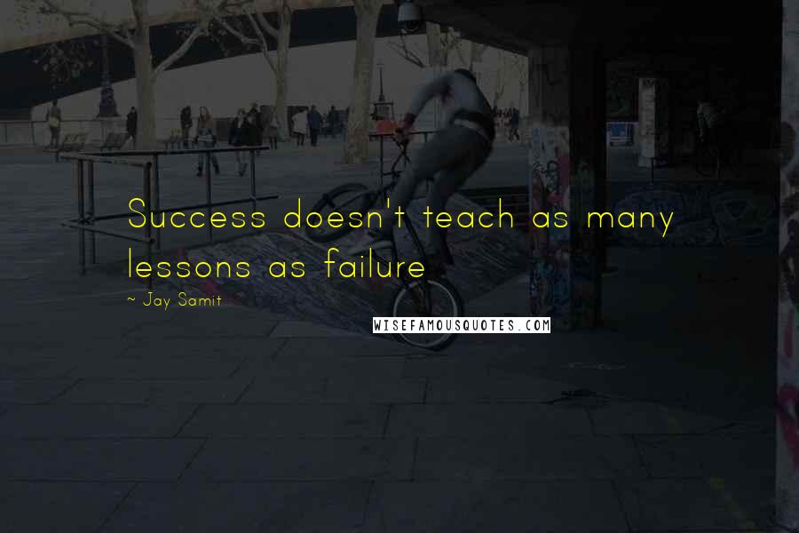 Jay Samit Quotes: Success doesn't teach as many lessons as failure