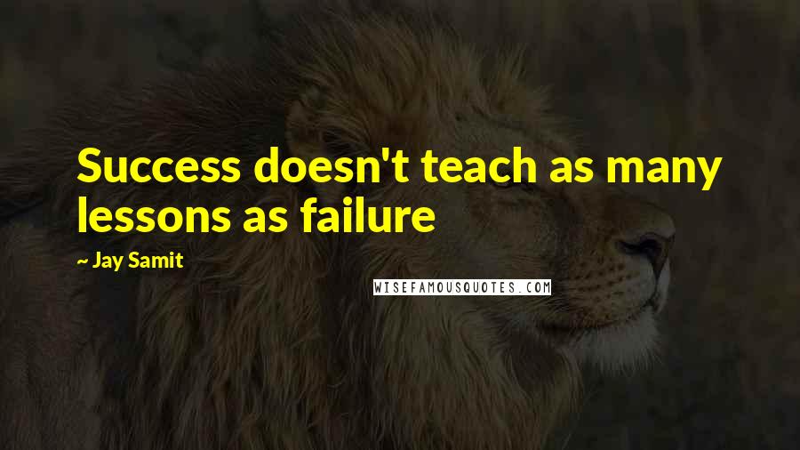 Jay Samit Quotes: Success doesn't teach as many lessons as failure