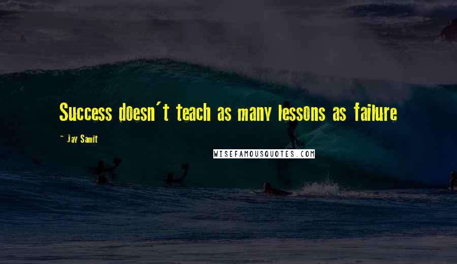 Jay Samit Quotes: Success doesn't teach as many lessons as failure