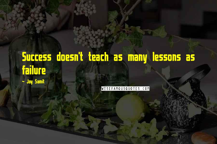 Jay Samit Quotes: Success doesn't teach as many lessons as failure