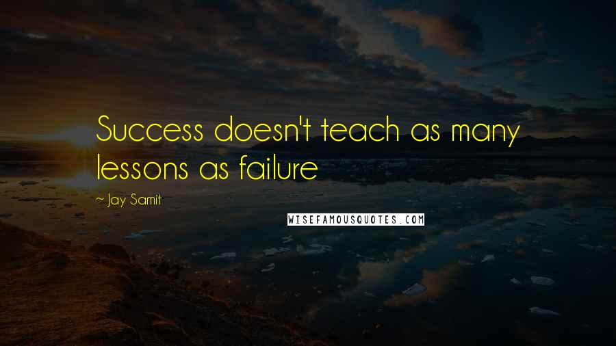 Jay Samit Quotes: Success doesn't teach as many lessons as failure