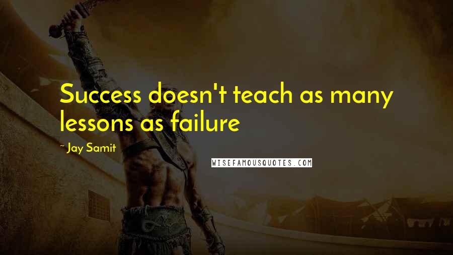 Jay Samit Quotes: Success doesn't teach as many lessons as failure