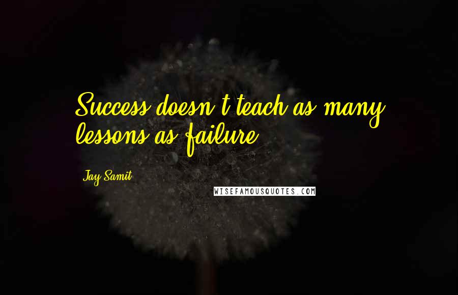 Jay Samit Quotes: Success doesn't teach as many lessons as failure