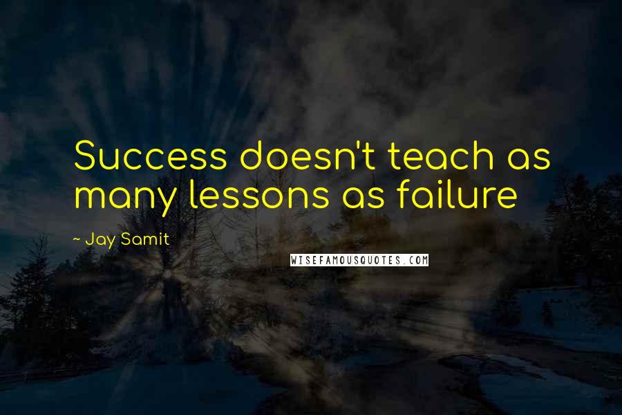 Jay Samit Quotes: Success doesn't teach as many lessons as failure