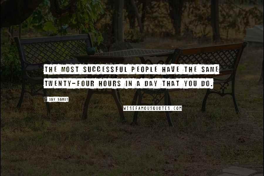 Jay Samit Quotes: The most successful people have the same twenty-four hours in a day that you do.