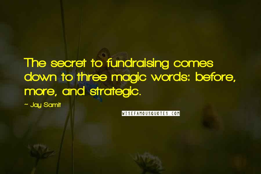 Jay Samit Quotes: The secret to fundraising comes down to three magic words: before, more, and strategic.