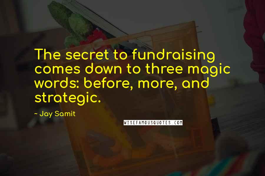 Jay Samit Quotes: The secret to fundraising comes down to three magic words: before, more, and strategic.