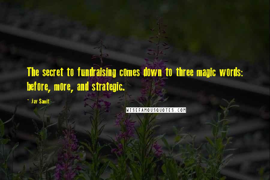 Jay Samit Quotes: The secret to fundraising comes down to three magic words: before, more, and strategic.