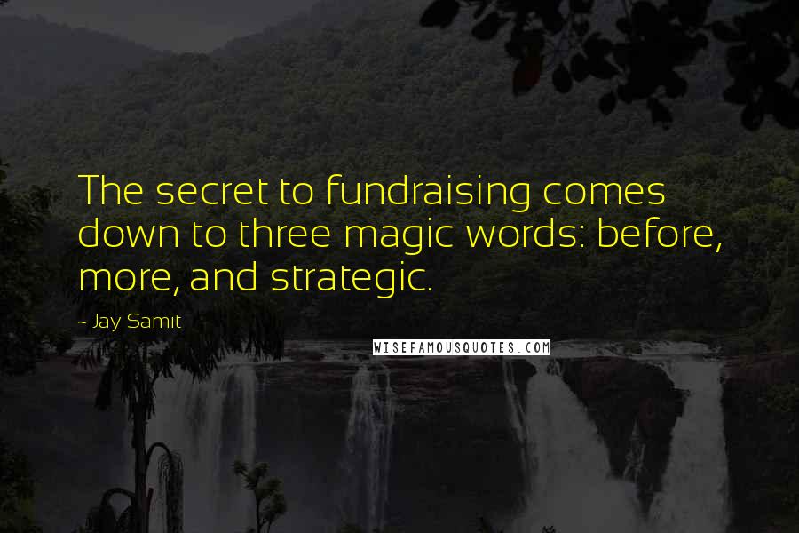 Jay Samit Quotes: The secret to fundraising comes down to three magic words: before, more, and strategic.