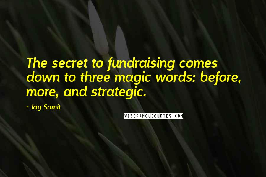 Jay Samit Quotes: The secret to fundraising comes down to three magic words: before, more, and strategic.