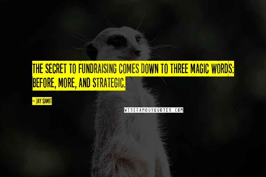 Jay Samit Quotes: The secret to fundraising comes down to three magic words: before, more, and strategic.