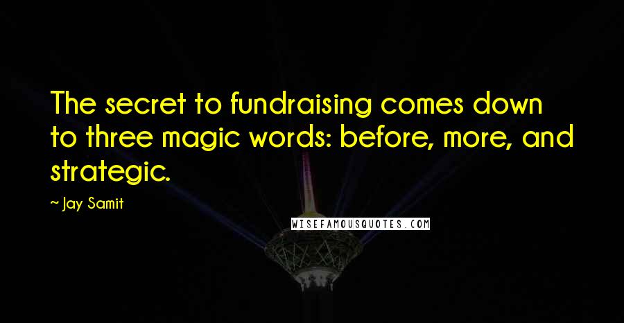 Jay Samit Quotes: The secret to fundraising comes down to three magic words: before, more, and strategic.