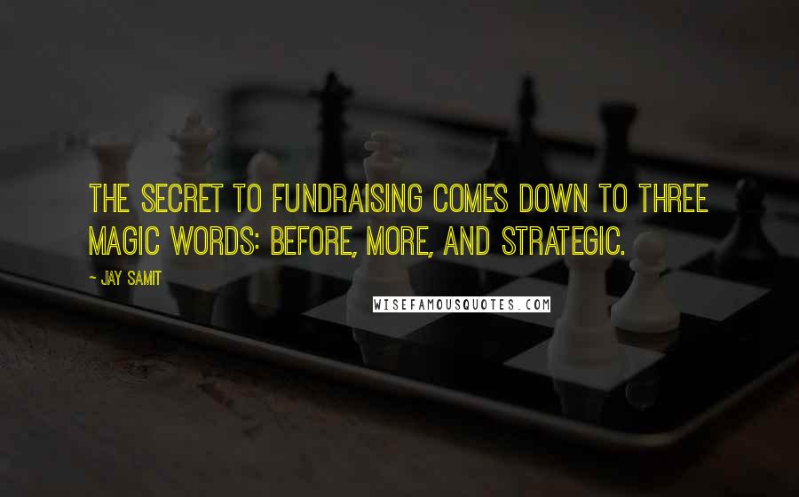 Jay Samit Quotes: The secret to fundraising comes down to three magic words: before, more, and strategic.