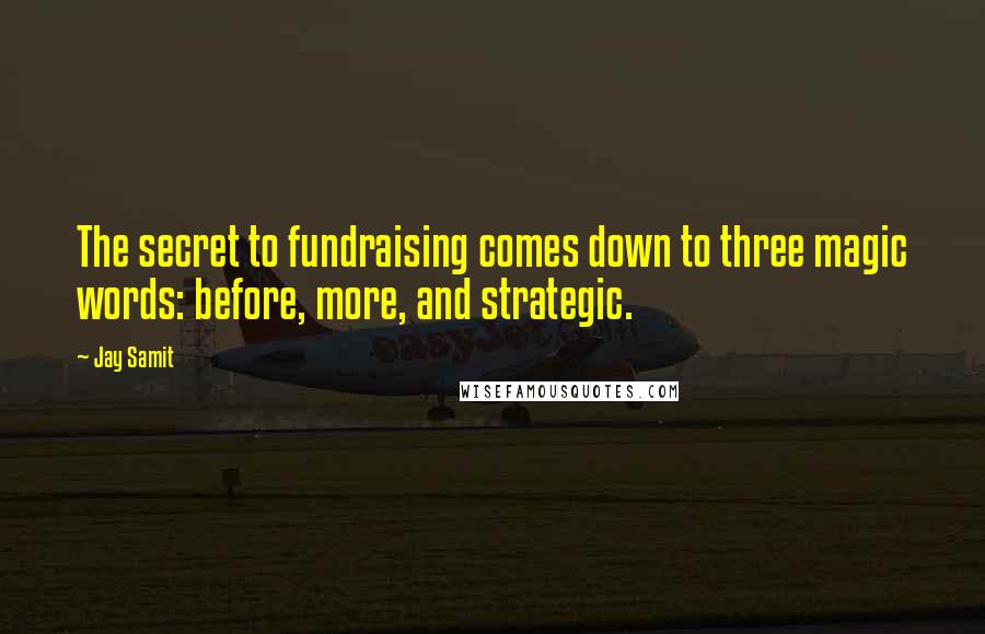Jay Samit Quotes: The secret to fundraising comes down to three magic words: before, more, and strategic.