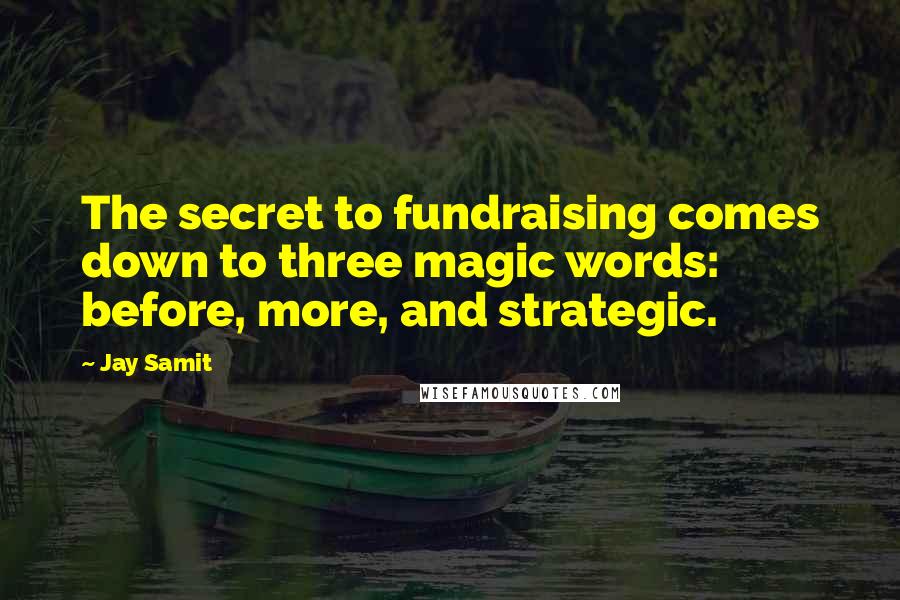 Jay Samit Quotes: The secret to fundraising comes down to three magic words: before, more, and strategic.