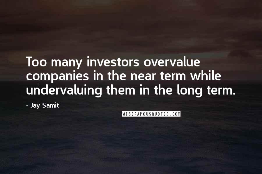 Jay Samit Quotes: Too many investors overvalue companies in the near term while undervaluing them in the long term.