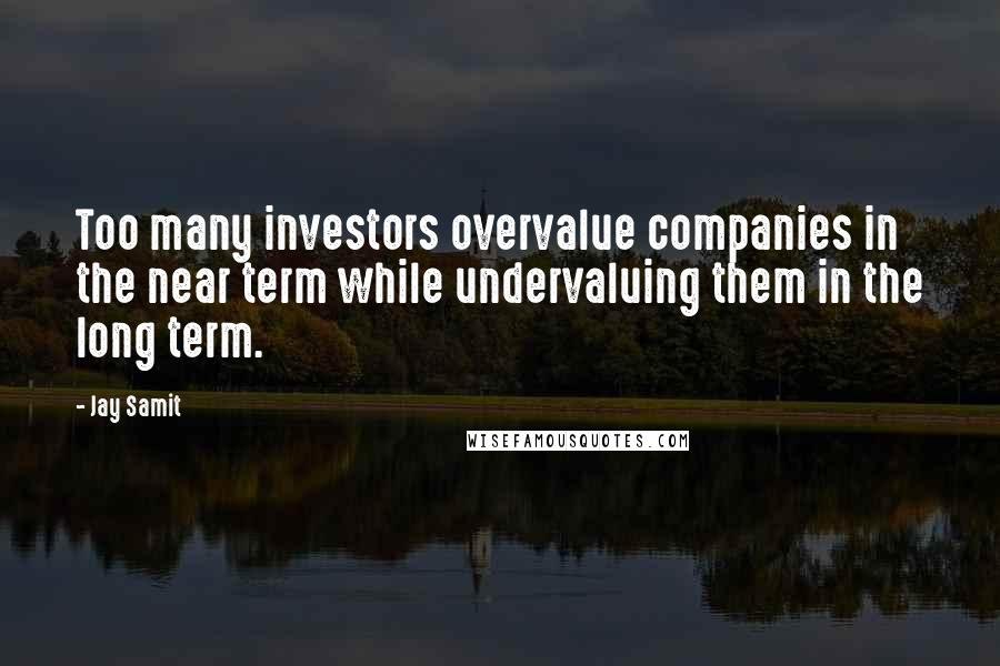 Jay Samit Quotes: Too many investors overvalue companies in the near term while undervaluing them in the long term.